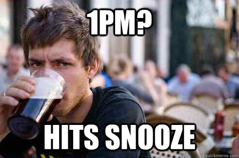 1pm? hits snooze  Lazy College Senior