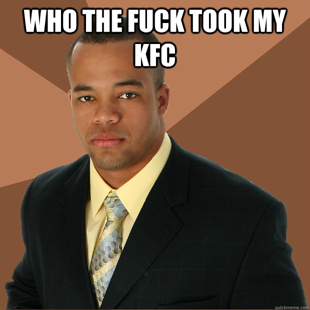 WHO THE FUCK TOOK MY KFC   Successful Black Man