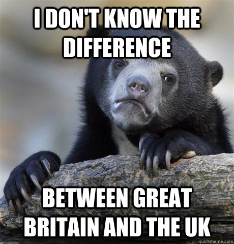 i don't know the difference between great Britain and the uk  Confession Bear