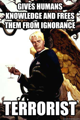 gives humans knowledge and frees them from ignorance terrorist  Good Guy Lucifer