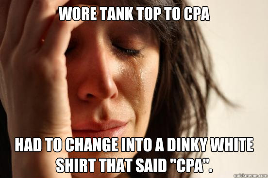 Wore tank top to CPA Had to change into a dinky white shirt that said 