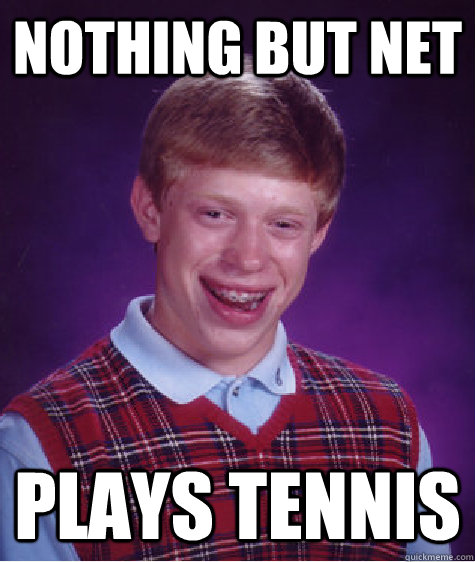 Nothing but net plays tennis  Bad Luck Brian