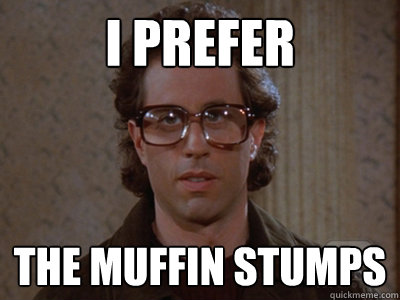 I prefer The muffin stumps  Hipster Seinfeld