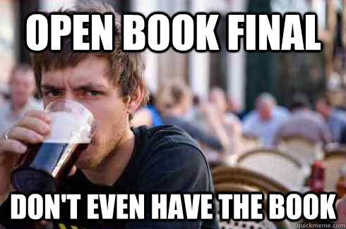 Open Book Final Don't even have the book  Lazy College Senior