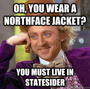 Oh, You Wear A NorthFace Jacket? You must live in Statesider  Condescending Wonka