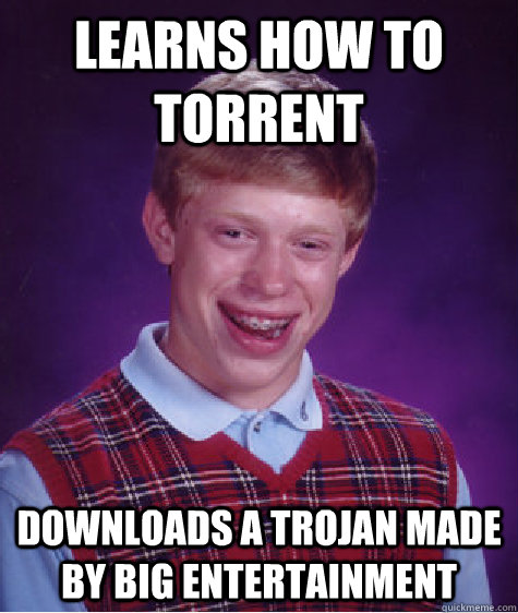 Learns how to torrent Downloads a trojan made by big entertainment  Bad Luck Brian