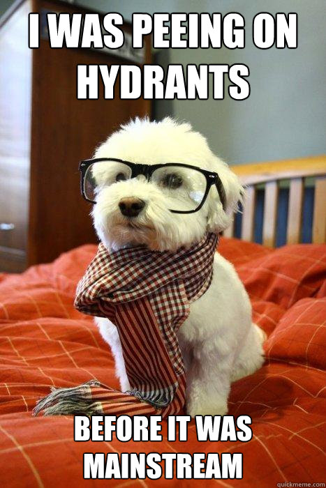 I was peeing on hydrants before it was mainstream  Hipster Dog