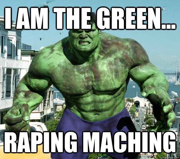 I am the green... raping maching  
