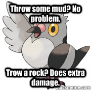 Throw some mud? No problem. Trow a rock? Does extra damage. - Throw some mud? No problem. Trow a rock? Does extra damage.  Pokemon Logic