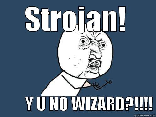 STROJAN!          Y U NO WIZARD?!!!! Y U No