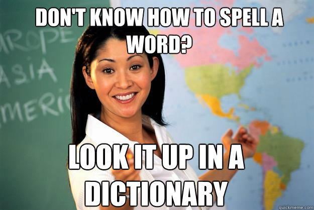 Don't know how to spell a word? look it up in a dictionary  Unhelpful High School Teacher