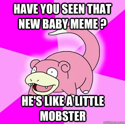 have you seen that new baby meme ? he's like a little mobster - have you seen that new baby meme ? he's like a little mobster  Slowpoke