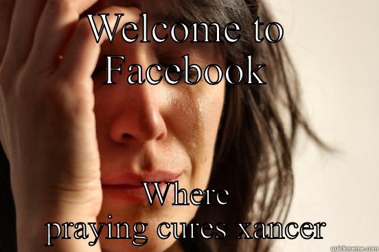 WELCOME TO FACEBOOK WHERE PRAYING CURES XANCER First World Problems