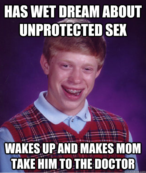 Has wet dream about unprotected sex Wakes up and makes mom take him to the doctor  Bad Luck Brian