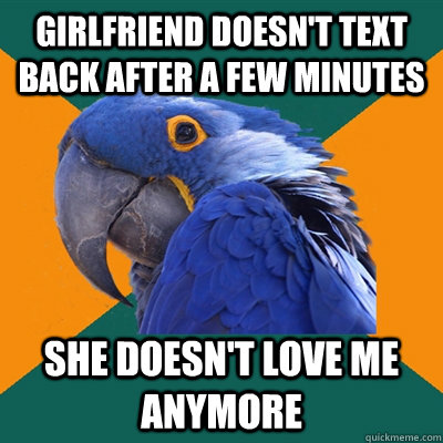 Girlfriend doesn't text back after a few minutes She doesn't love me anymore - Girlfriend doesn't text back after a few minutes She doesn't love me anymore  Paranoid Parrot