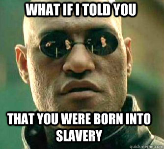 what if i told you That you were born into Slavery  Matrix Morpheus