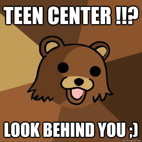 TEEN CENTER !!? LOOK BEHIND YOU ;)  Pedobear