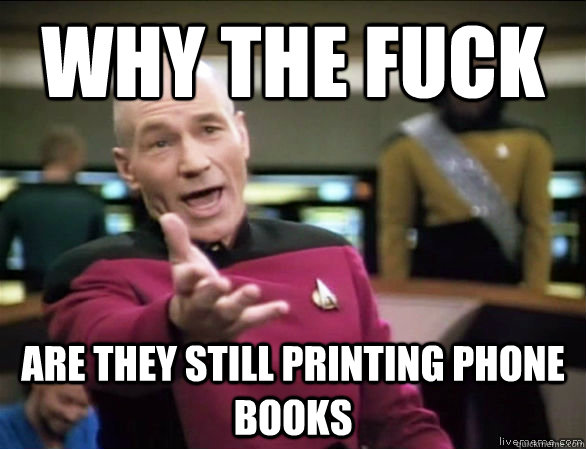 why the fuck are they still printing phone books  Annoyed Picard HD