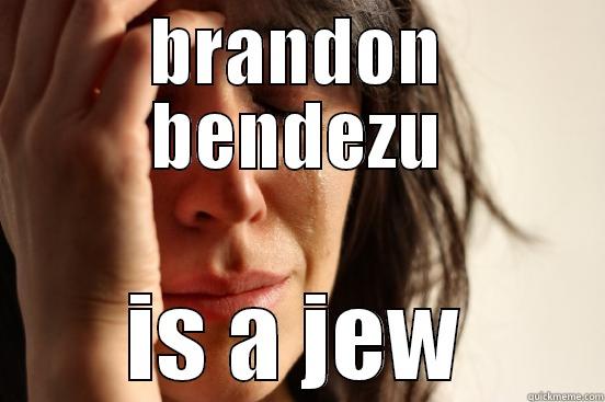 BRANDON BENDEZU IS A JEW First World Problems