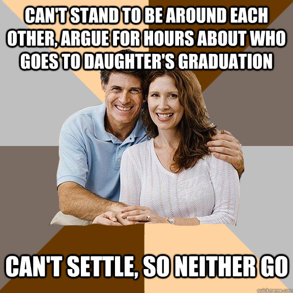 Can't stand to be around each other, argue for hours about who goes to daughter's graduation Can't settle, so neither go  Scumbag Parents