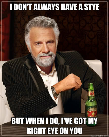 I don't always have a stye
 but when i do, I've got my right eye on you - I don't always have a stye
 but when i do, I've got my right eye on you  Dos Equis man