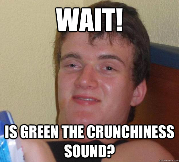 Wait! Is green the crunchiness sound? - Wait! Is green the crunchiness sound?  10 Guy