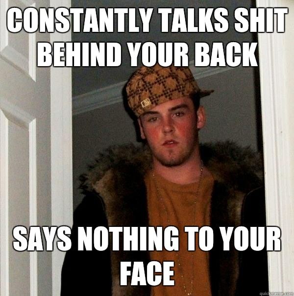 Constantly talks shit behind your back Says nothing to your face - Constantly talks shit behind your back Says nothing to your face  Misc