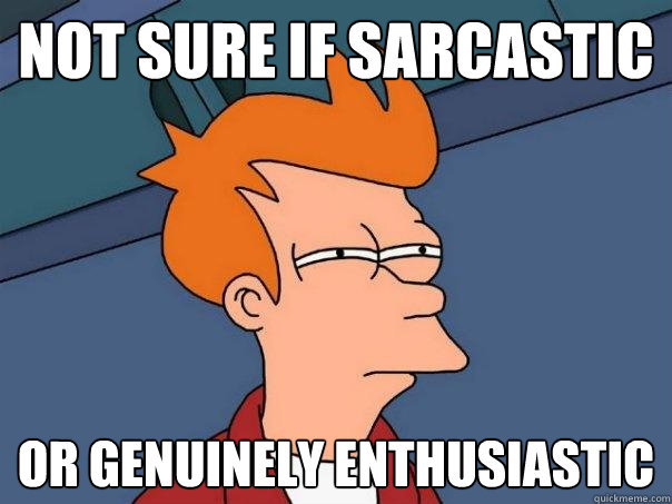 not sure if sarcastic or genuinely enthusiastic - not sure if sarcastic or genuinely enthusiastic  Futurama Fry