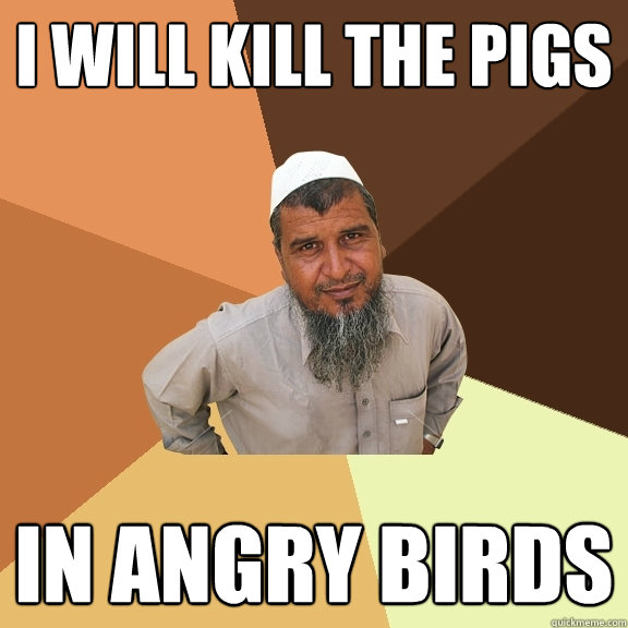 I will kill the pigs in angry birds  Ordinary Muslim Man