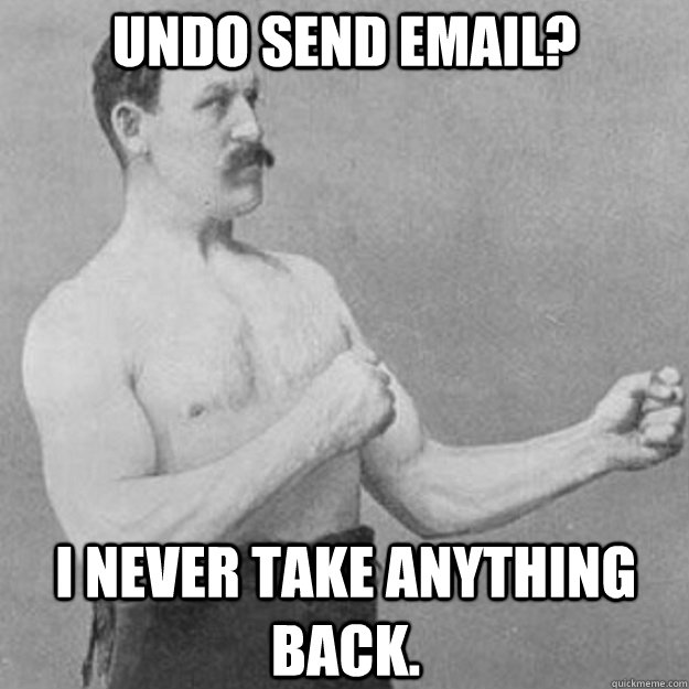 Undo send email? I never take anything back. - Undo send email? I never take anything back.  overly manly man