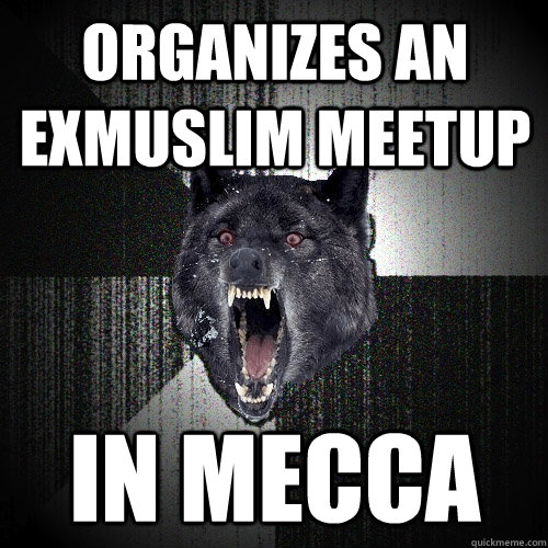 Organizes an exmuslim meetup in mecca  Insanity Wolf