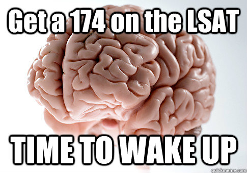 Get a 174 on the LSAT TIME TO WAKE UP  Scumbag Brain