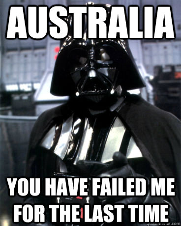 Australia you have failed me for the last time  Darth Vader Dad