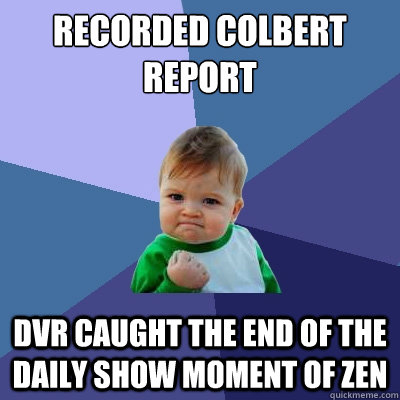 Recorded Colbert Report DVR Caught the end of the daily show moment of zen - Recorded Colbert Report DVR Caught the end of the daily show moment of zen  Success Kid