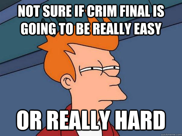 Not sure if Crim Final is going to be really easy Or really hard  Futurama Fry