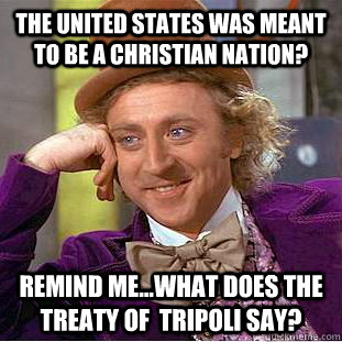 The United States was meant to be a Christian Nation? Remind me...what does the Treaty of  Tripoli say?  Condescending Wonka