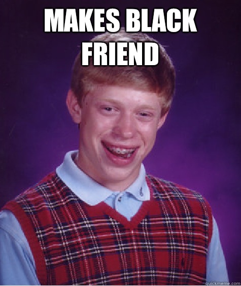 Makes black friend   Bad Luck Brian