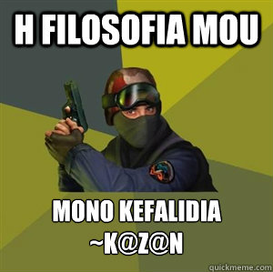 H FIlosofia mou Mono kefalidia
~K@z@n  Counter Strike