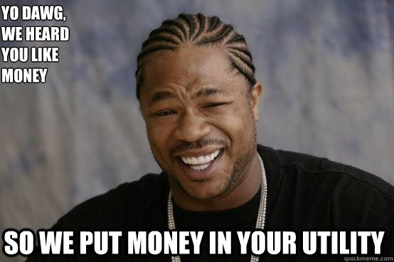 Yo Dawg,
we heard 
you like money so we put money in your utility  YO DAWG