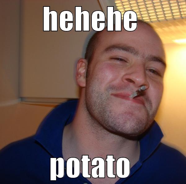 HEHEHE POTATO Good Guy Greg 