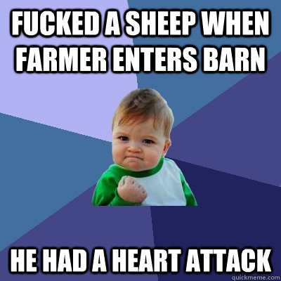 Fucked a sheep when farmer enters barn he had a heart attack  Success Kid