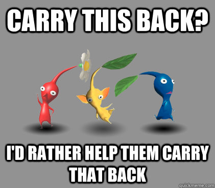 Carry this back? i'd rather help them carry that back - Carry this back? i'd rather help them carry that back  Scumbag Pikmin