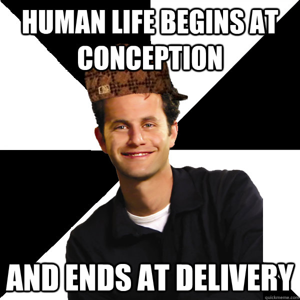 human life begins at conception and ends at delivery - human life begins at conception and ends at delivery  Scumbag Christian