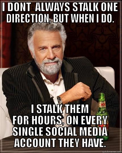 i dont always.... - I DONT  ALWAYS STALK ONE DIRECTION, BUT WHEN I DO. I STALK THEM FOR HOURS, ON EVERY SINGLE SOCIAL MEDIA ACCOUNT THEY HAVE. The Most Interesting Man In The World