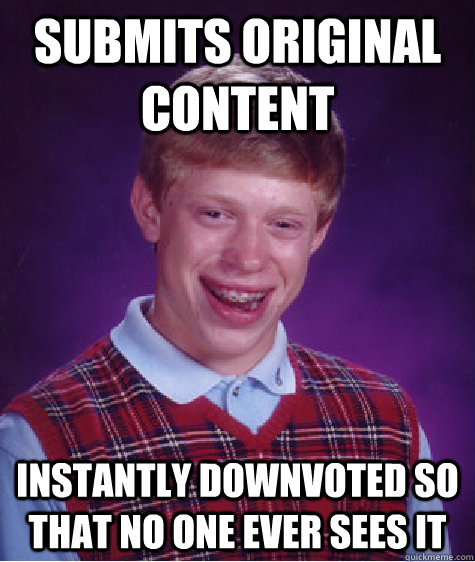 submits original content instantly downvoted so that no one ever sees it  Bad Luck Brian