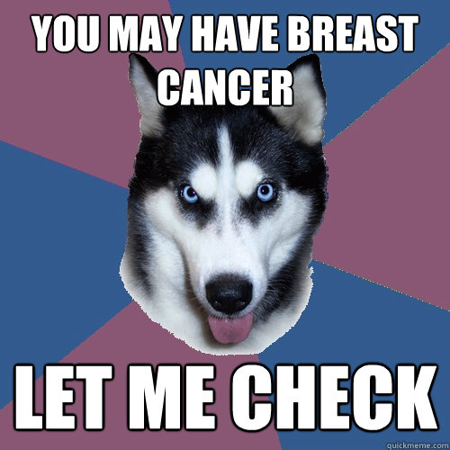 You may have breast cancer Let me check  Creeper Canine