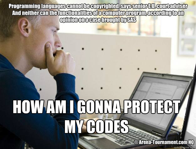 Programming languages cannot be copyrighted, says senior E.U. court adviser
And neither can the functionalities of a computer program, according to an opinion on a case brought by SAS HOW AM I GONNA PROTECT MY CODES @ Arena-Tournament.com HQ  Programmer