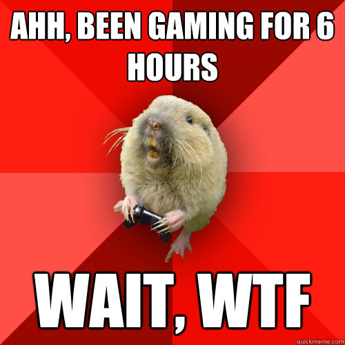 Ahh, been gaming for 6 hours wait, wtf - Ahh, been gaming for 6 hours wait, wtf  Gaming Gopher