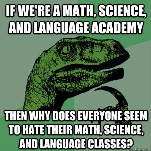 If we're a math, science, and language academy then why does everyone seem to hate their math, science, and language classes?  Philosoraptor