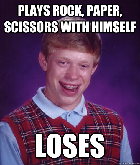 Plays rock, paper, scissors with himself loses  Bad Luck Brian